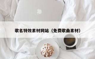 阿克苏歌名特效素材网站（免费歌曲素材）